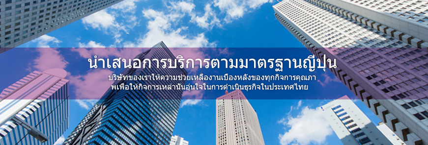 นำเสนอการบริการตามมาตรฐานญี่ปุ่น บริษัทของเราให้ความช่วยเหลืองานเบื้องหลังของทุกกิจการคุณภา
พเพื่อให้กิจการเหล่านั้นอุ่นใจในการดำเนินธุรกิจในประเทศไทย